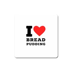 I Love Bread Pudding  Square Magnet by ilovewhateva