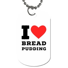 I Love Bread Pudding  Dog Tag (one Side) by ilovewhateva