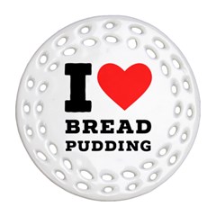 I Love Bread Pudding  Ornament (round Filigree) by ilovewhateva