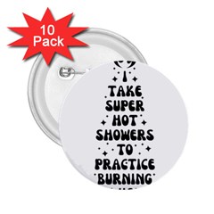 I Take A Super Hot Shower To Practice Burning In Hell 2 25  Buttons (10 Pack)  by sidiakram