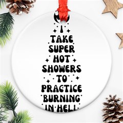 I Take A Super Hot Shower To Practice Burning In Hell Round Ornament (two Sides)