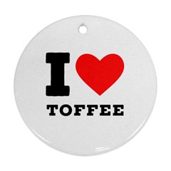 I Love Toffee Round Ornament (two Sides) by ilovewhateva