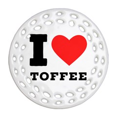 I Love Toffee Round Filigree Ornament (two Sides) by ilovewhateva