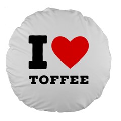 I Love Toffee Large 18  Premium Round Cushions by ilovewhateva