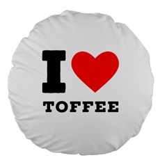 I Love Toffee Large 18  Premium Flano Round Cushions by ilovewhateva