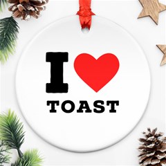 I Love Toast Round Ornament (two Sides)