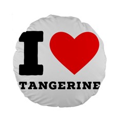 I Love Tangerine Standard 15  Premium Round Cushions by ilovewhateva