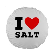 I Love Salt Standard 15  Premium Round Cushions by ilovewhateva