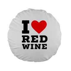 I Love Red Wine Standard 15  Premium Round Cushions by ilovewhateva