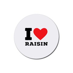 I Love Raisin  Rubber Round Coaster (4 Pack) by ilovewhateva