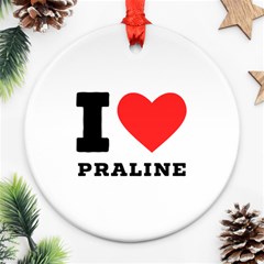 I Love Praline  Round Ornament (two Sides) by ilovewhateva