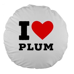 I Love Plum Large 18  Premium Round Cushions by ilovewhateva