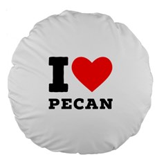 I Love Pecan Large 18  Premium Flano Round Cushions by ilovewhateva