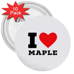 I Love Maple 3  Buttons (10 Pack)  by ilovewhateva