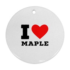 I Love Maple Round Ornament (two Sides) by ilovewhateva