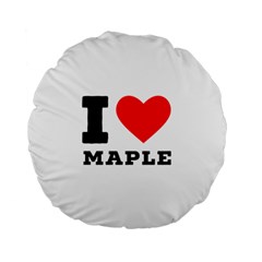 I Love Maple Standard 15  Premium Flano Round Cushions by ilovewhateva