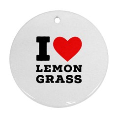 I Love Lemon Grass Ornament (round) by ilovewhateva