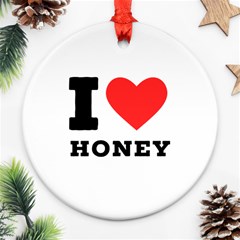 I Love Honey Round Ornament (two Sides) by ilovewhateva