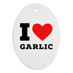 I Love Garlic Oval Ornament (two Sides) by ilovewhateva