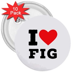 I Love Fig  3  Buttons (10 Pack)  by ilovewhateva