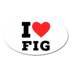 I Love Fig  Oval Magnet by ilovewhateva