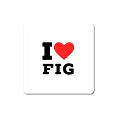 I Love Fig  Square Magnet by ilovewhateva