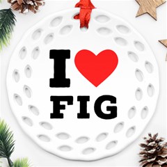 I Love Fig  Round Filigree Ornament (two Sides) by ilovewhateva