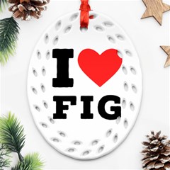 I Love Fig  Oval Filigree Ornament (two Sides) by ilovewhateva