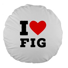 I Love Fig  Large 18  Premium Flano Round Cushions by ilovewhateva