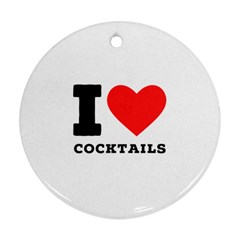 I Love Cocktails  Round Ornament (two Sides) by ilovewhateva