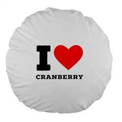 I Love Cranberry Large 18  Premium Round Cushions by ilovewhateva