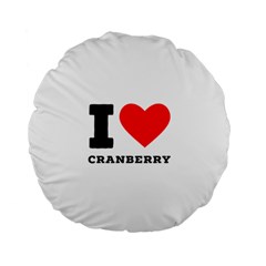 I Love Cranberry Standard 15  Premium Flano Round Cushions by ilovewhateva