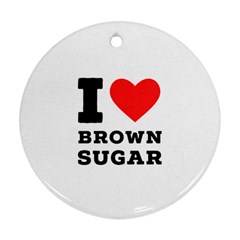 I Love Brown Sugar Ornament (round) by ilovewhateva