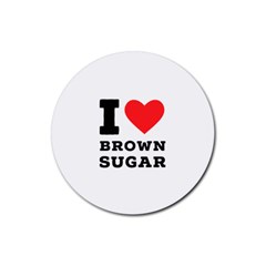 I Love Brown Sugar Rubber Coaster (round) by ilovewhateva