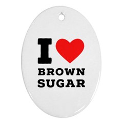 I Love Brown Sugar Oval Ornament (two Sides) by ilovewhateva