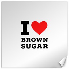 I Love Brown Sugar Canvas 16  X 16  by ilovewhateva