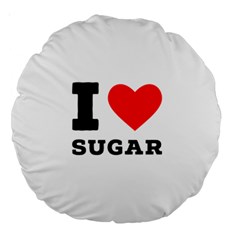 I Love Sugar  Large 18  Premium Round Cushions by ilovewhateva