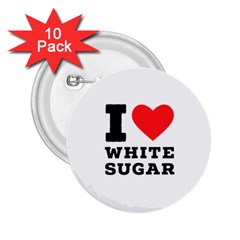 I Love White Sugar 2 25  Buttons (10 Pack)  by ilovewhateva