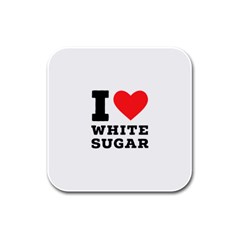 I Love White Sugar Rubber Square Coaster (4 Pack) by ilovewhateva