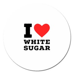 I Love White Sugar Magnet 5  (round) by ilovewhateva