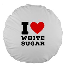 I Love White Sugar Large 18  Premium Flano Round Cushions by ilovewhateva