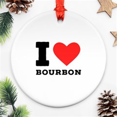 I Love Bourbon  Ornament (round) by ilovewhateva