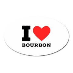 I Love Bourbon  Oval Magnet by ilovewhateva