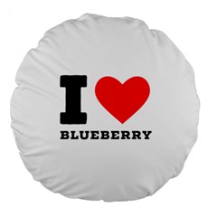 I Love Blueberry  Large 18  Premium Round Cushions by ilovewhateva