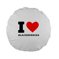 I Love Blackberries  Standard 15  Premium Flano Round Cushions by ilovewhateva