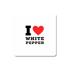 I Love White Pepper Square Magnet by ilovewhateva