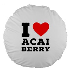 I Love Acai Berry Large 18  Premium Round Cushions by ilovewhateva