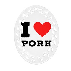 I Love Pork  Oval Filigree Ornament (two Sides) by ilovewhateva