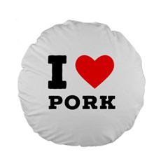 I Love Pork  Standard 15  Premium Round Cushions by ilovewhateva