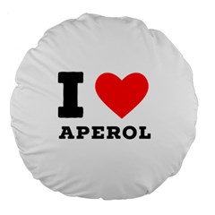 I Love Aperol Large 18  Premium Round Cushions by ilovewhateva